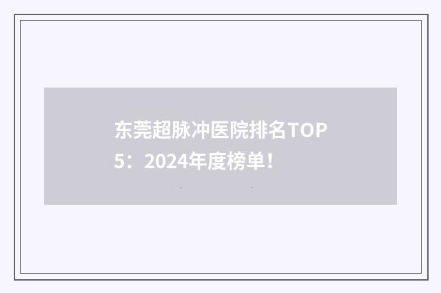 东莞超脉冲医院排名TOP5：2024年度榜单！