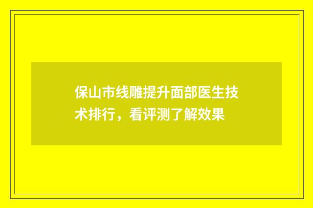 保山市线雕提升面部医生技术排行，看评测了解效果