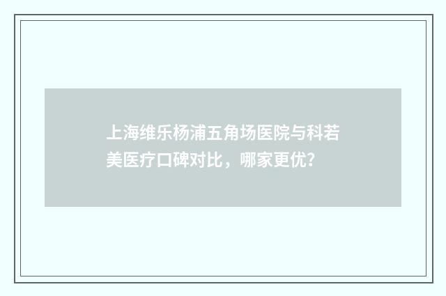 上海维乐杨浦五角场医院与科若美医疗口碑对比，哪家更优？