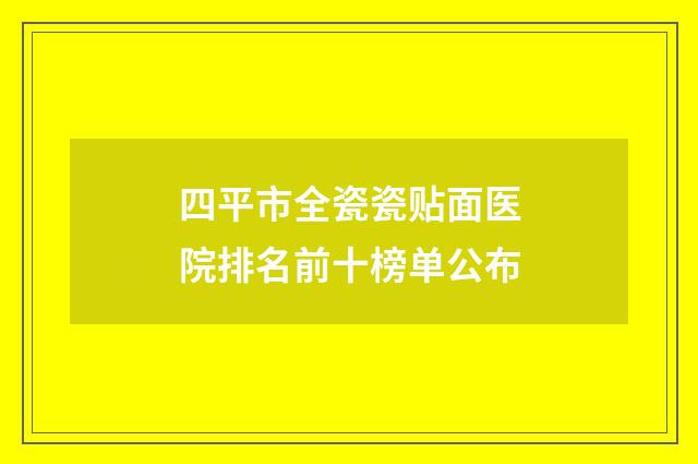 四平市全瓷瓷贴面医院排名前十榜单公布