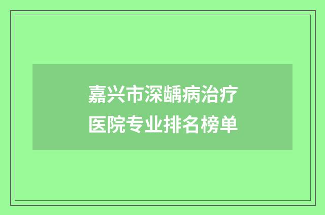 嘉兴市深龋病治疗医院专业排名榜单