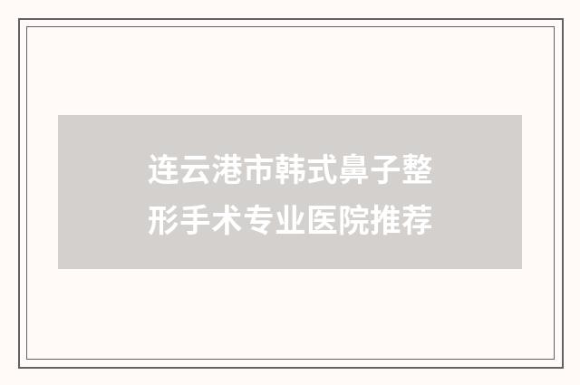 连云港市韩式鼻子整形手术专业医院推荐