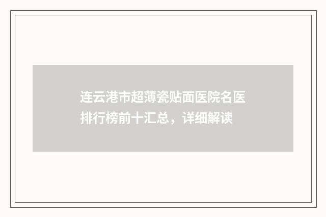 连云港市超薄瓷贴面医院名医排行榜前十汇总，详细解读