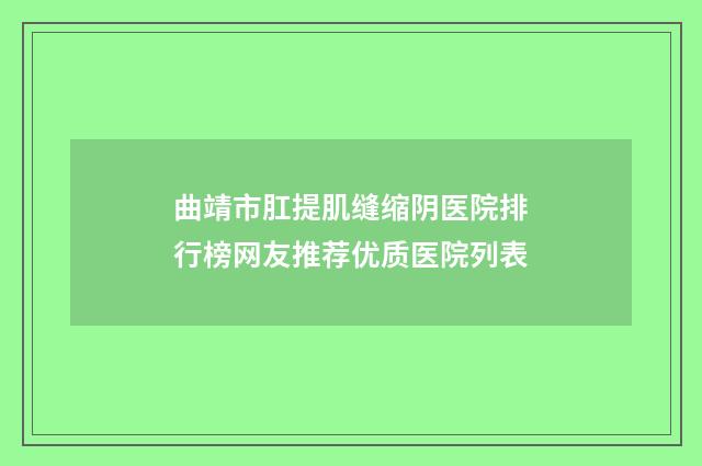 曲靖市肛提肌缝缩阴医院排行榜网友推荐优质医院列表