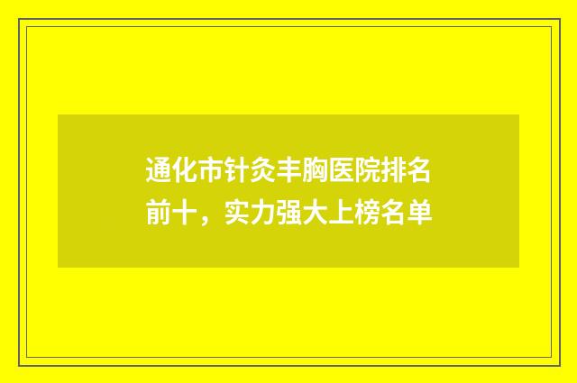 通化市针灸丰胸医院排名前十，实力强大上榜名单