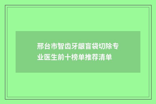 邢台市智齿牙龈盲袋切除专业医生前十榜单推荐清单