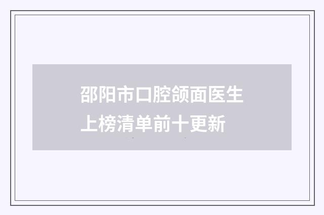 邵阳市口腔颌面医生上榜清单前十更新