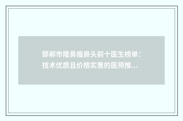 邯郸市隆鼻瘦鼻头前十医生榜单：技术优质且价格实惠的医师推荐
