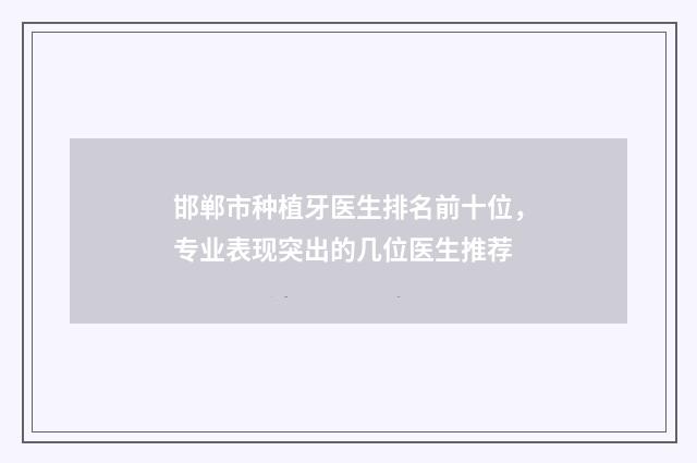 邯郸市种植牙医生排名前十位，专业表现突出的几位医生推荐