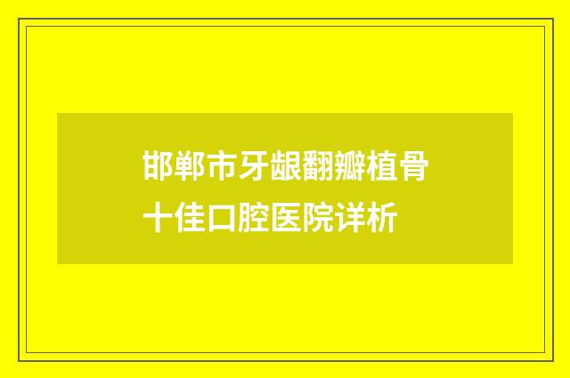 邯郸市牙龈翻瓣植骨十佳口腔医院详析