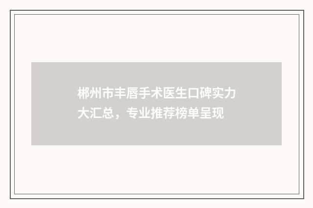 郴州市丰唇手术医生口碑实力大汇总，专业推荐榜单呈现