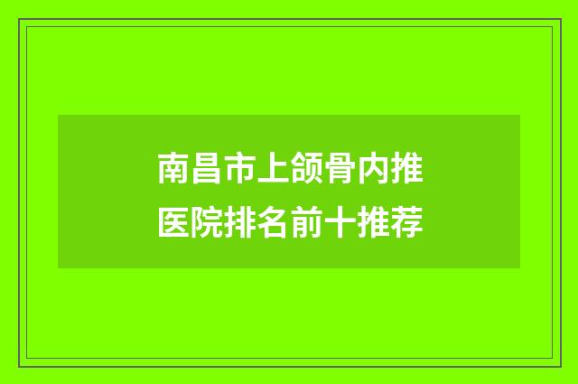 南昌市上颌骨内推医院排名前十推荐
