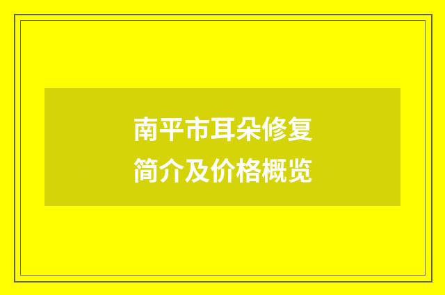 南平市耳朵修复简介及价格概览