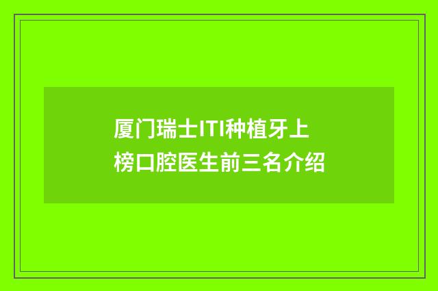 厦门瑞士ITI种植牙上榜口腔医生前三名介绍