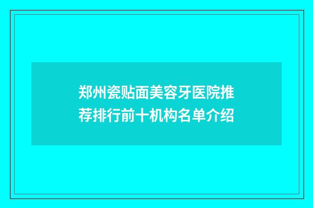郑州瓷贴面美容牙医院推荐排行前十机构名单介绍