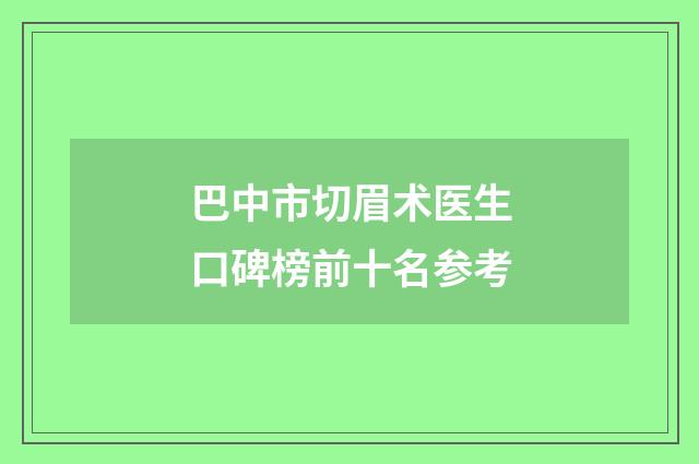 巴中市切眉术医生口碑榜前十名参考