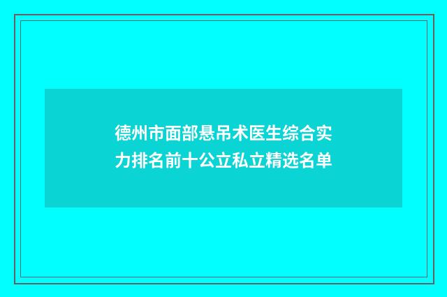 德州市面部悬吊术医生综合实力排名前十公立私立精选名单