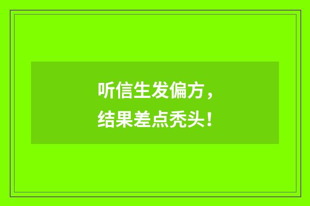 听信生发偏方，结果差点秃头！