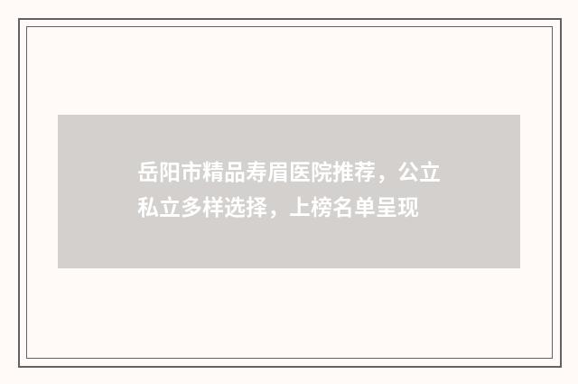 岳阳市精品寿眉医院推荐，公立私立多样选择，上榜名单呈现