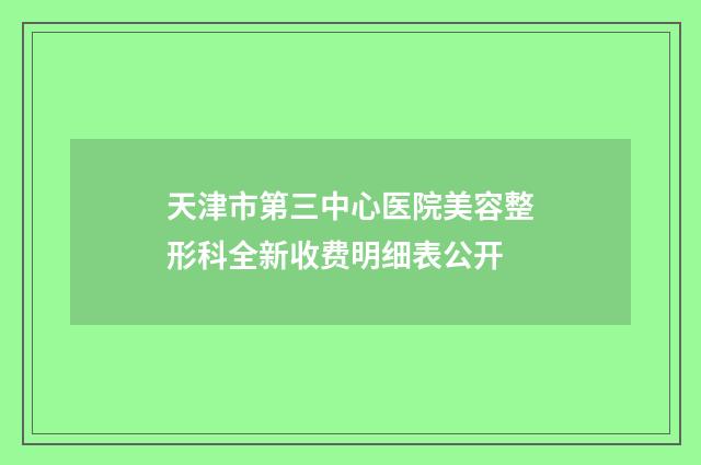 天津市第三中心医院美容整形科全新收费明细表公开