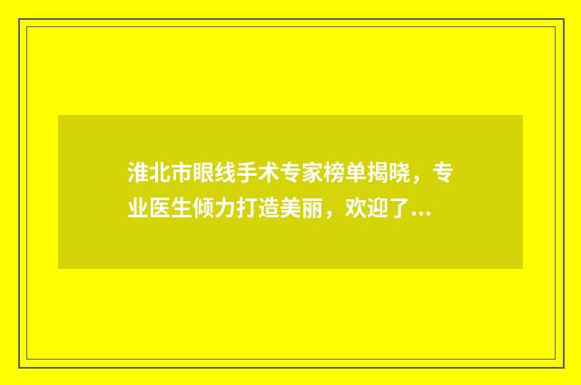 淮北市眼线手术专家榜单揭晓，专业医生倾力打造美丽，欢迎了解品鉴