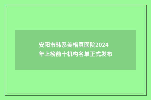 安阳市韩系美格真医院2024年上榜前十机构名单正式发布