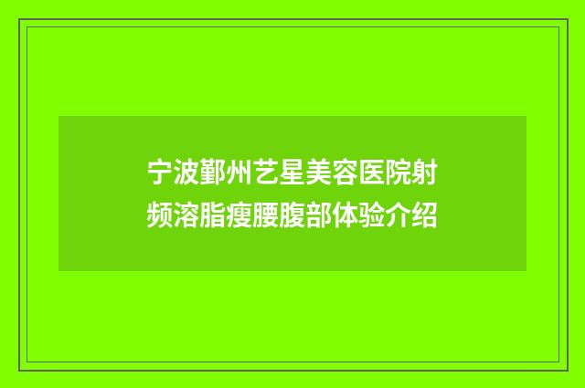 宁波鄞州艺星美容医院射频溶脂瘦腰腹部体验介绍