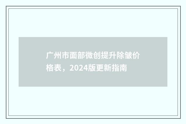 广州市面部微创提升除皱价格表，2024版更新指南