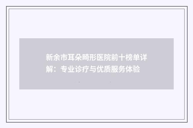 新余市耳朵畸形医院前十榜单详解：专业诊疗与优质服务体验