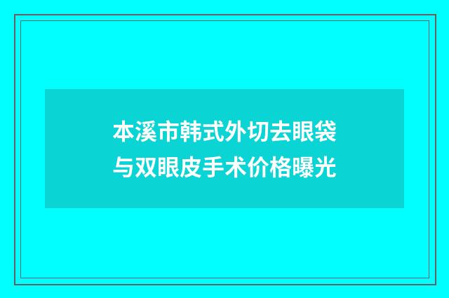 本溪市韩式外切去眼袋与双眼皮手术价格曝光