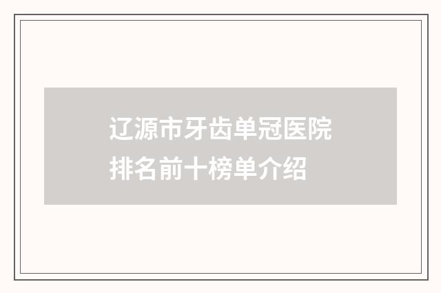 辽源市牙齿单冠医院排名前十榜单介绍
