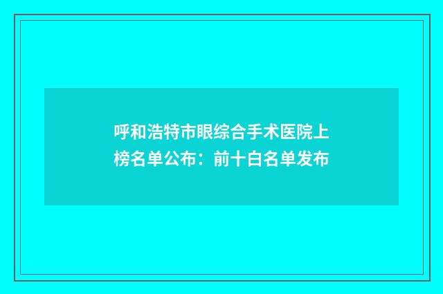 呼和浩特市眼综合手术医院上榜名单公布：前十白名单发布