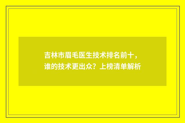 吉林市眉毛医生技术排名前十，谁的技术更出众？上榜清单解析