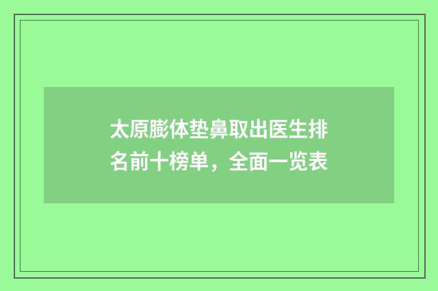 太原膨体垫鼻取出医生排名前十榜单，全面一览表