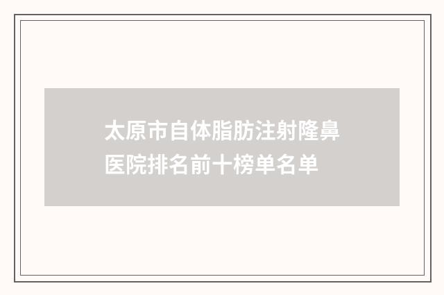 太原市自体脂肪注射隆鼻医院排名前十榜单名单