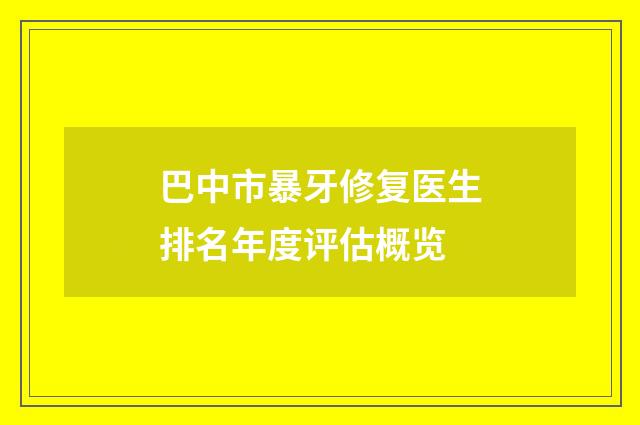 巴中市暴牙修复医生排名年度评估概览