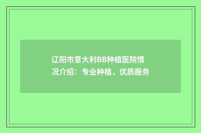 辽阳市意大利BB种植医院情况介绍：专业种植，优质服务