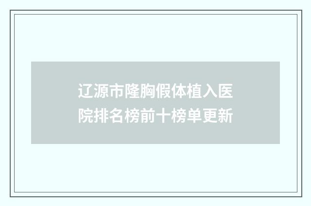 辽源市隆胸假体植入医院排名榜前十榜单更新