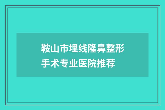 鞍山市埋线隆鼻整形手术专业医院推荐