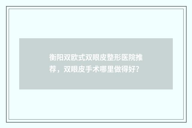 衡阳双欧式双眼皮整形医院推荐，双眼皮手术哪里做得好？