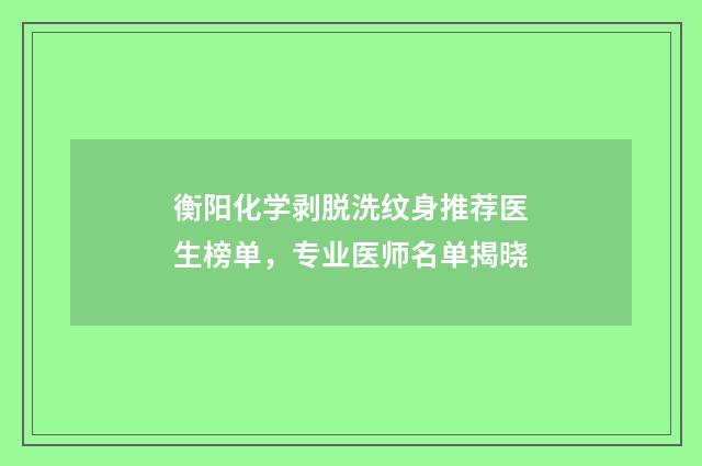 衡阳化学剥脱洗纹身推荐医生榜单，专业医师名单揭晓