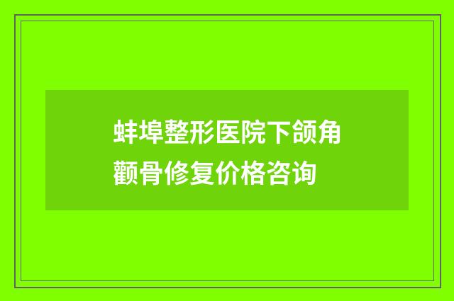 蚌埠整形医院下颌角颧骨修复价格咨询