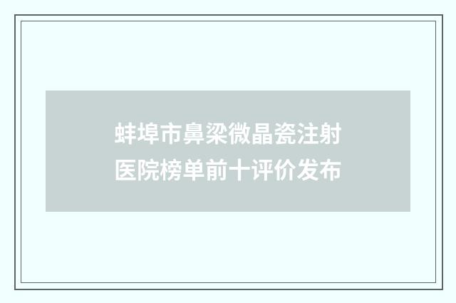 蚌埠市鼻梁微晶瓷注射医院榜单前十评价发布