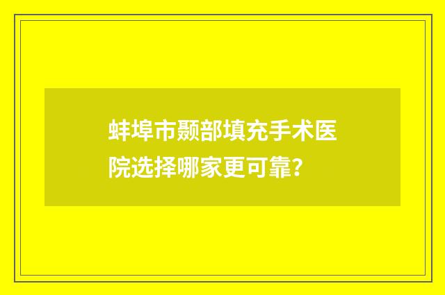 蚌埠市颞部填充手术医院选择哪家更可靠？