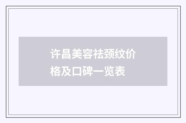 许昌美容祛颈纹价格及口碑一览表