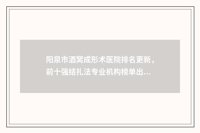 阳泉市酒窝成形术医院排名更新，前十强结扎法专业机构榜单出炉！