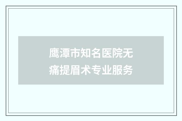 鹰潭市知名医院无痛提眉术专业服务