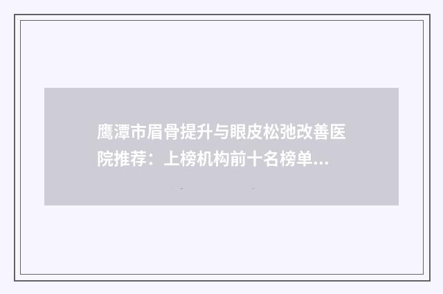 鹰潭市眉骨提升与眼皮松弛改善医院推荐：上榜机构前十名榜单介绍