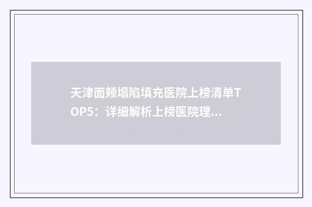 天津面颊塌陷填充医院上榜清单TOP5：详细解析上榜医院理由及特点