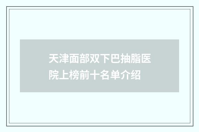 天津面部双下巴抽脂医院上榜前十名单介绍